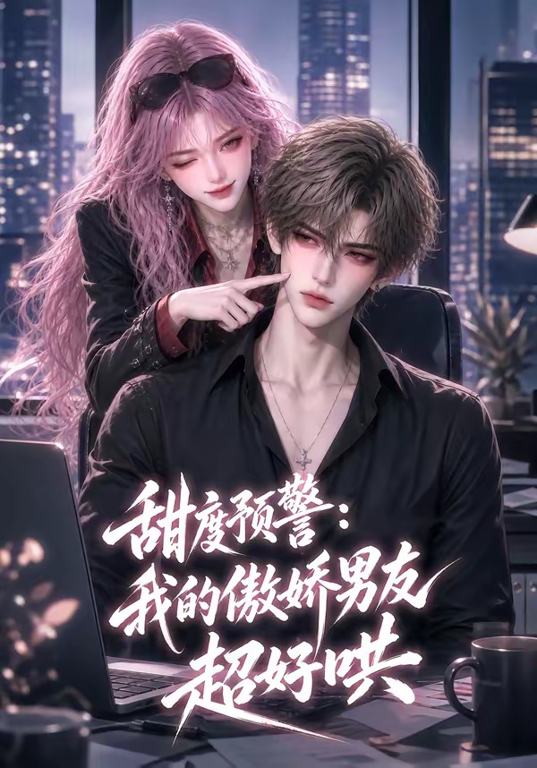 甜度预警：我的傲娇男友超好哄(全集)